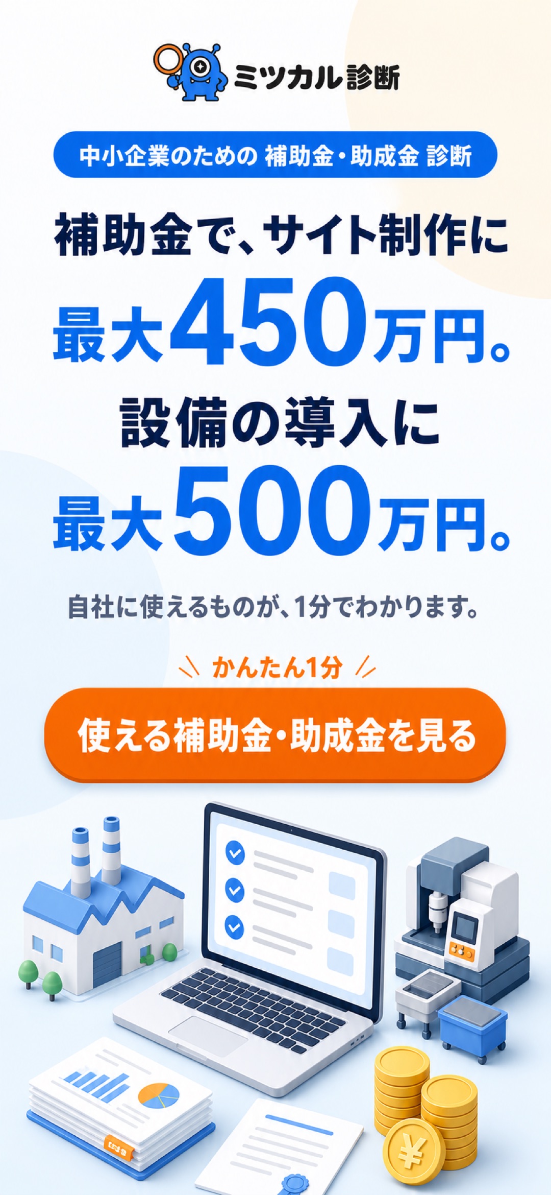 補助金で、サイト制作に最大450万円。設備の導入に最大500万円。自社に使えるものが、1分でわかります。