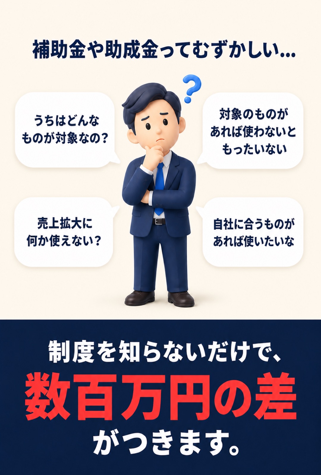 補助金や助成金ってむずかしい。制度を知らないだけで、数百万円の差がつきます。